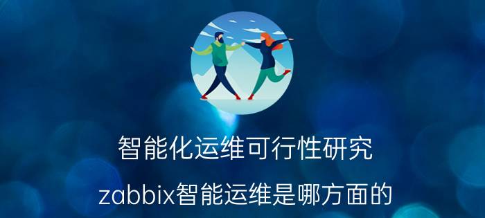 智能化运维可行性研究 zabbix智能运维是哪方面的？